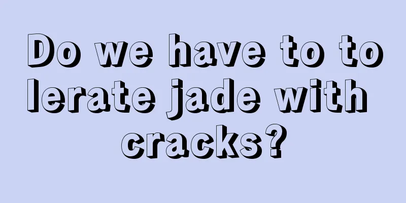 Do we have to tolerate jade with cracks?