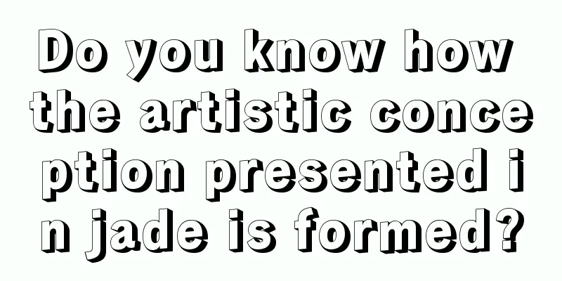 Do you know how the artistic conception presented in jade is formed?