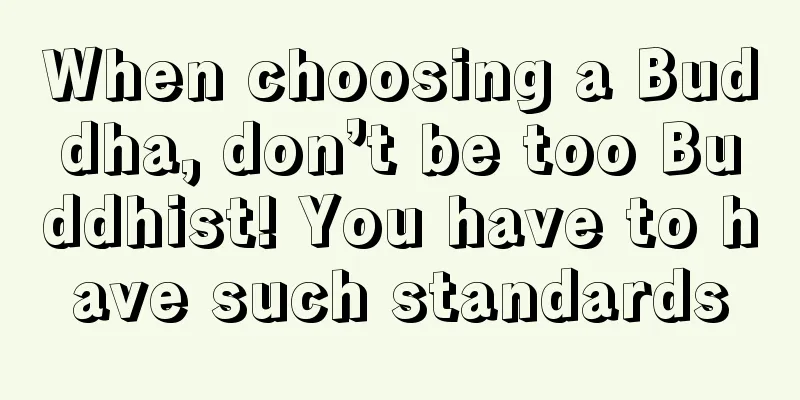 When choosing a Buddha, don’t be too Buddhist! You have to have such standards