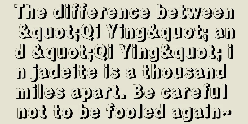 The difference between "Qi Ying" and "Qi Ying" in jadeite is a thousand miles apart. Be careful not to be fooled again~