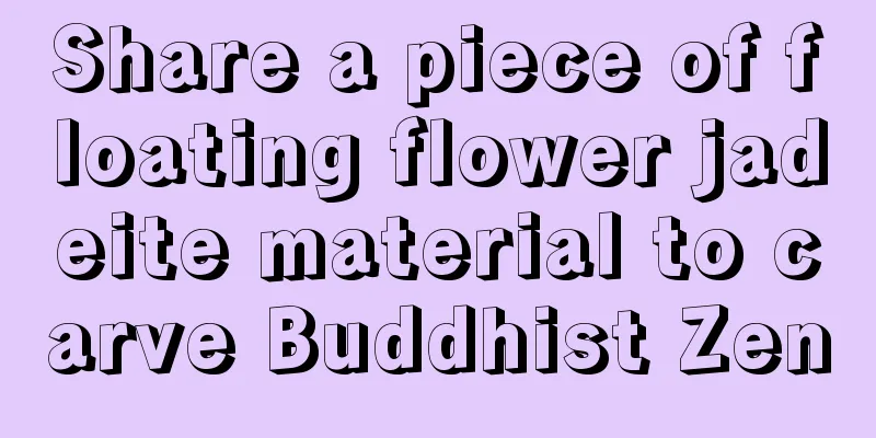 Share a piece of floating flower jadeite material to carve Buddhist Zen