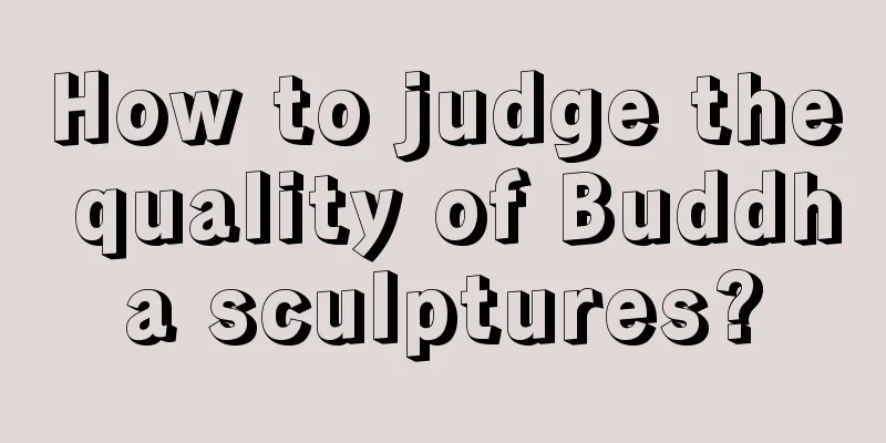 How to judge the quality of Buddha sculptures?