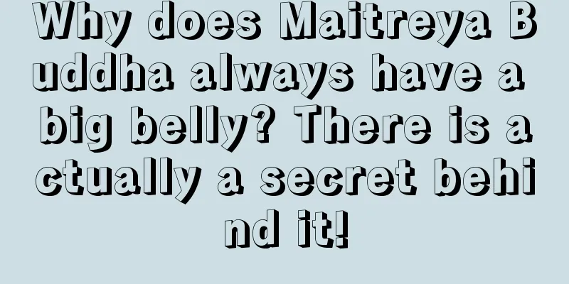 Why does Maitreya Buddha always have a big belly? There is actually a secret behind it!