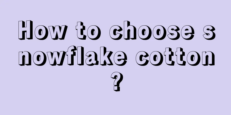 How to choose snowflake cotton?