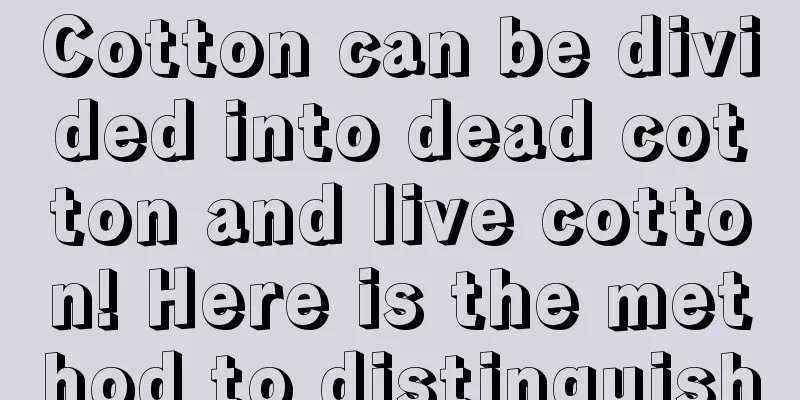 Cotton can be divided into dead cotton and live cotton! Here is the method to distinguish