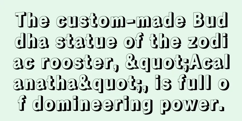 The custom-made Buddha statue of the zodiac rooster, "Acalanatha", is full of domineering power.