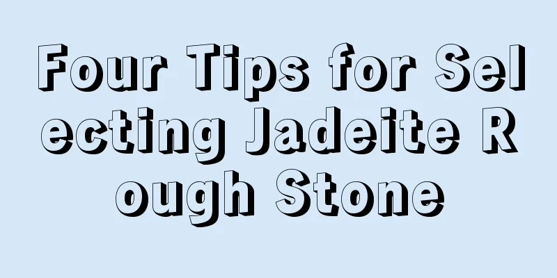 Four Tips for Selecting Jadeite Rough Stone