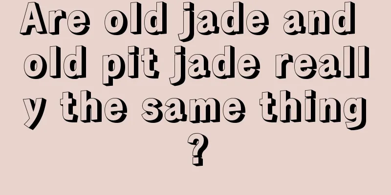 Are old jade and old pit jade really the same thing?