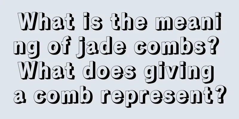 What is the meaning of jade combs? What does giving a comb represent?