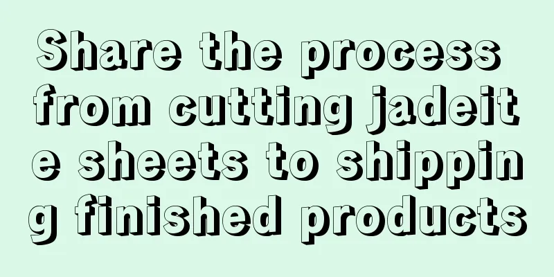 Share the process from cutting jadeite sheets to shipping finished products