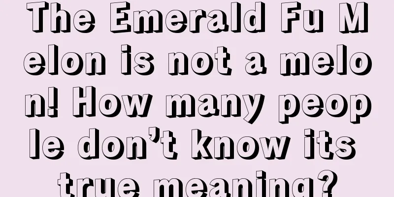 The Emerald Fu Melon is not a melon! How many people don’t know its true meaning?