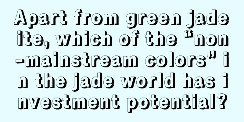 Apart from green jadeite, which of the “non-mainstream colors” in the jade world has investment potential?