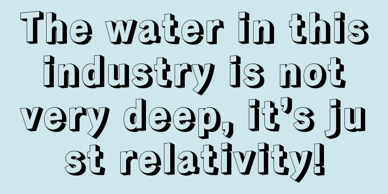 The water in this industry is not very deep, it’s just relativity!