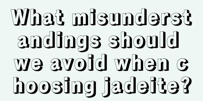 What misunderstandings should we avoid when choosing jadeite?