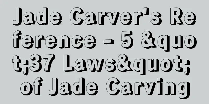 Jade Carver's Reference - 5 "37 Laws" of Jade Carving