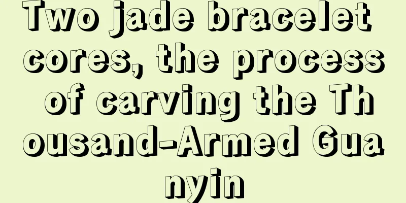 Two jade bracelet cores, the process of carving the Thousand-Armed Guanyin