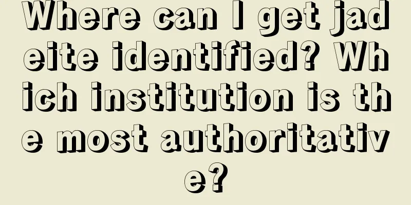 Where can I get jadeite identified? Which institution is the most authoritative?