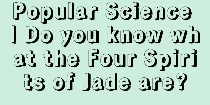 Popular Science | Do you know what the Four Spirits of Jade are?