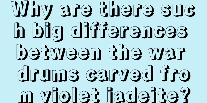 Why are there such big differences between the war drums carved from violet jadeite?