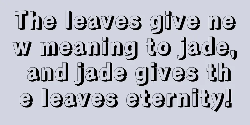 The leaves give new meaning to jade, and jade gives the leaves eternity!