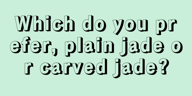 Which do you prefer, plain jade or carved jade?