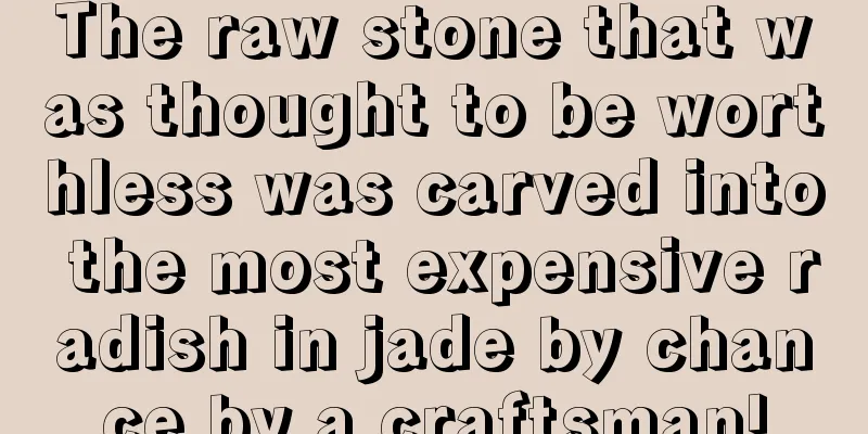 The raw stone that was thought to be worthless was carved into the most expensive radish in jade by chance by a craftsman!