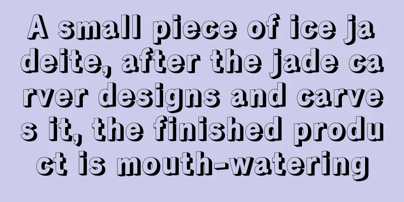 A small piece of ice jadeite, after the jade carver designs and carves it, the finished product is mouth-watering