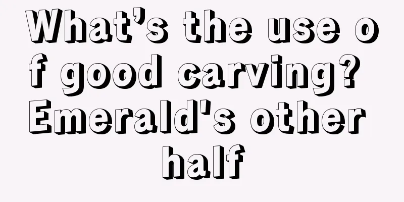 What’s the use of good carving? Emerald's other half