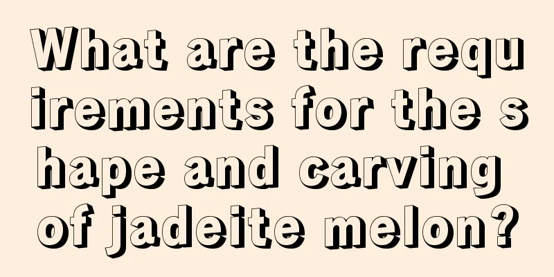 What are the requirements for the shape and carving of jadeite melon?