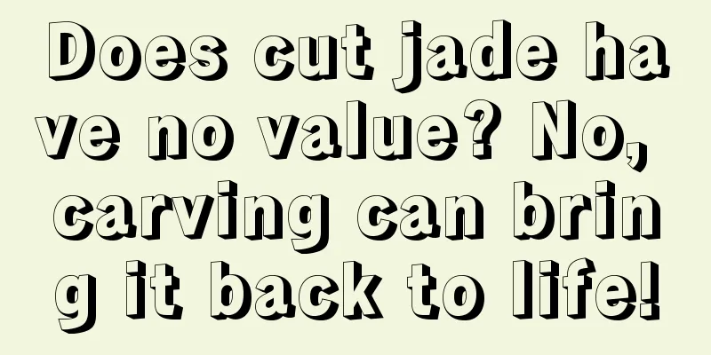 Does cut jade have no value? No, carving can bring it back to life!