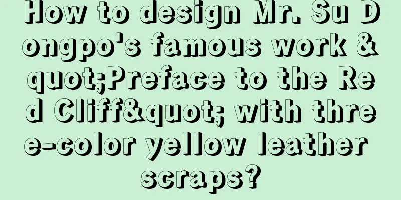 How to design Mr. Su Dongpo's famous work "Preface to the Red Cliff" with three-color yellow leather scraps?