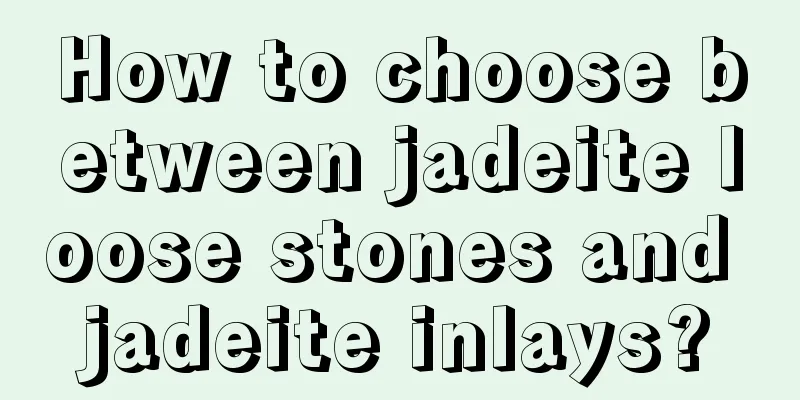 How to choose between jadeite loose stones and jadeite inlays?