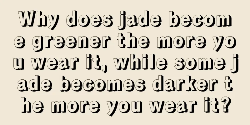 Why does jade become greener the more you wear it, while some jade becomes darker the more you wear it?