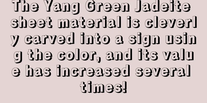 The Yang Green Jadeite sheet material is cleverly carved into a sign using the color, and its value has increased several times!