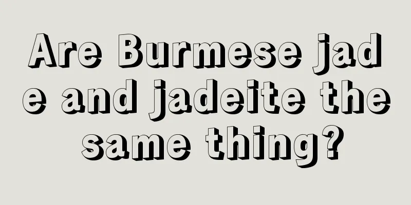 Are Burmese jade and jadeite the same thing?