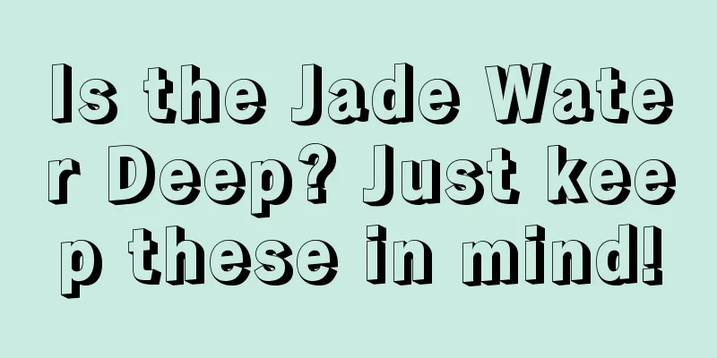 Is the Jade Water Deep? Just keep these in mind!