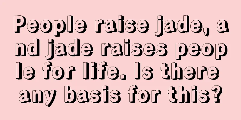 People raise jade, and jade raises people for life. Is there any basis for this?