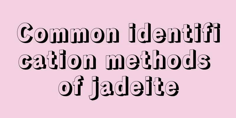 Common identification methods of jadeite