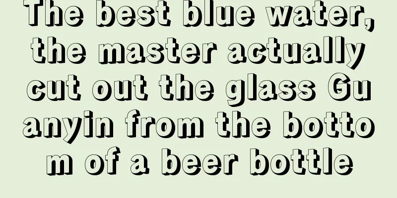 The best blue water, the master actually cut out the glass Guanyin from the bottom of a beer bottle