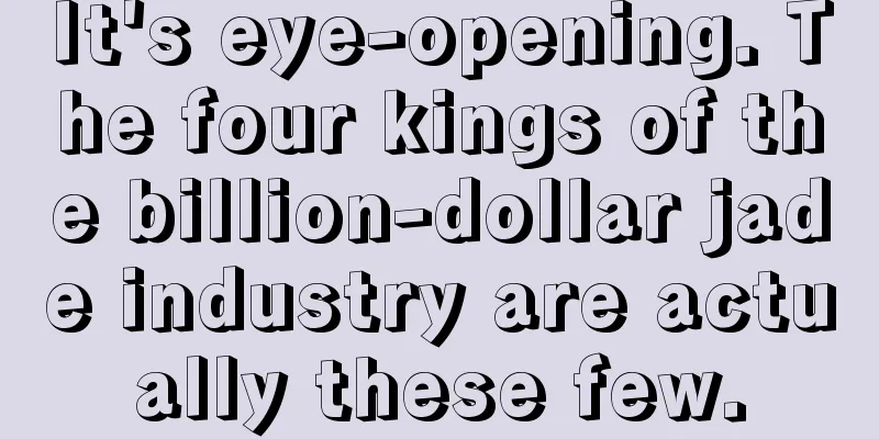 It's eye-opening. The four kings of the billion-dollar jade industry are actually these few.