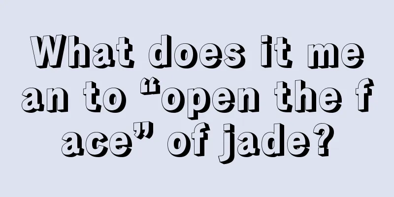 What does it mean to “open the face” of jade?