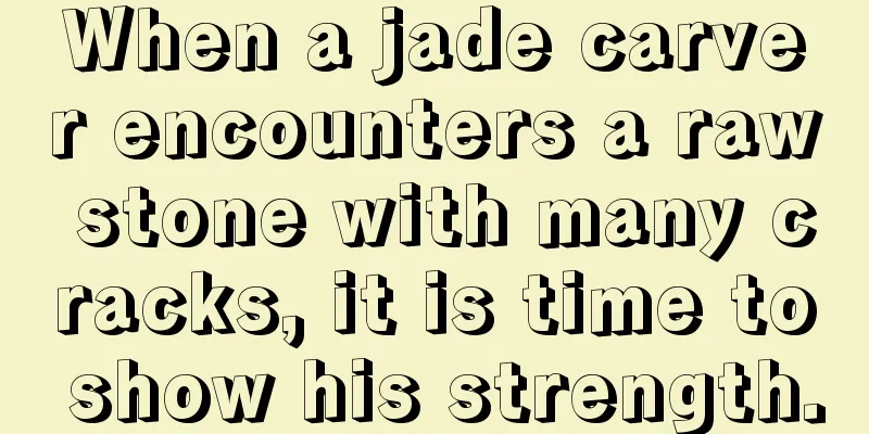 When a jade carver encounters a raw stone with many cracks, it is time to show his strength.