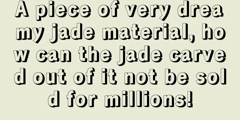 A piece of very dreamy jade material, how can the jade carved out of it not be sold for millions!