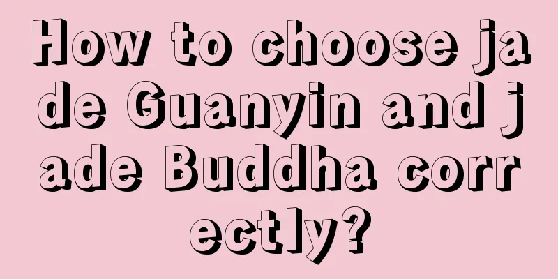 How to choose jade Guanyin and jade Buddha correctly?