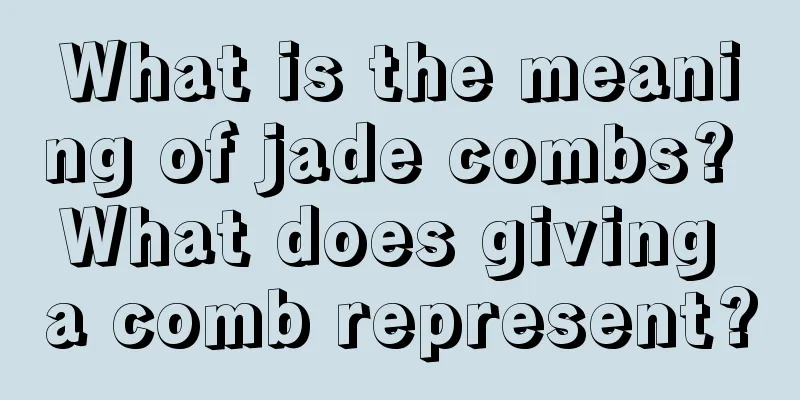 What is the meaning of jade combs? What does giving a comb represent?