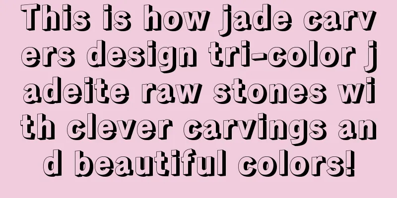 This is how jade carvers design tri-color jadeite raw stones with clever carvings and beautiful colors!