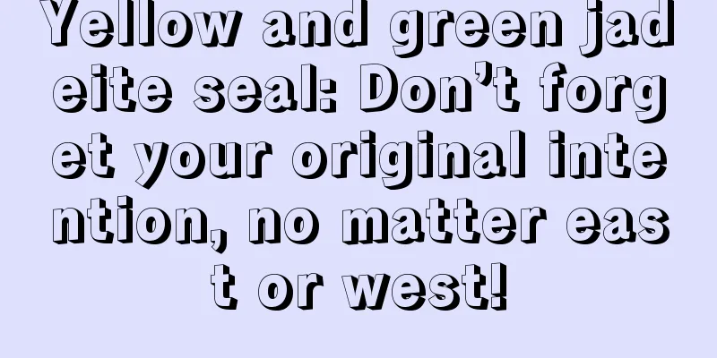 Yellow and green jadeite seal: Don’t forget your original intention, no matter east or west!