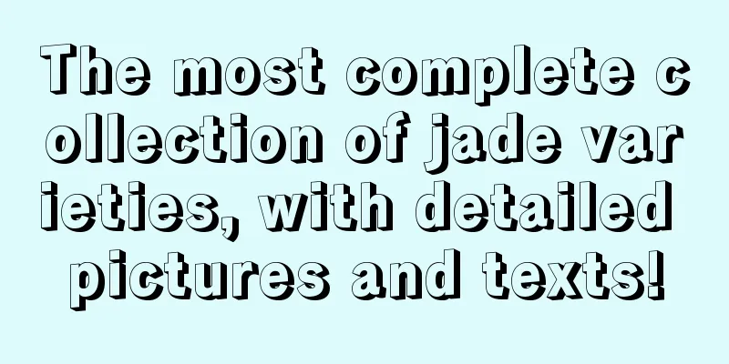 The most complete collection of jade varieties, with detailed pictures and texts!