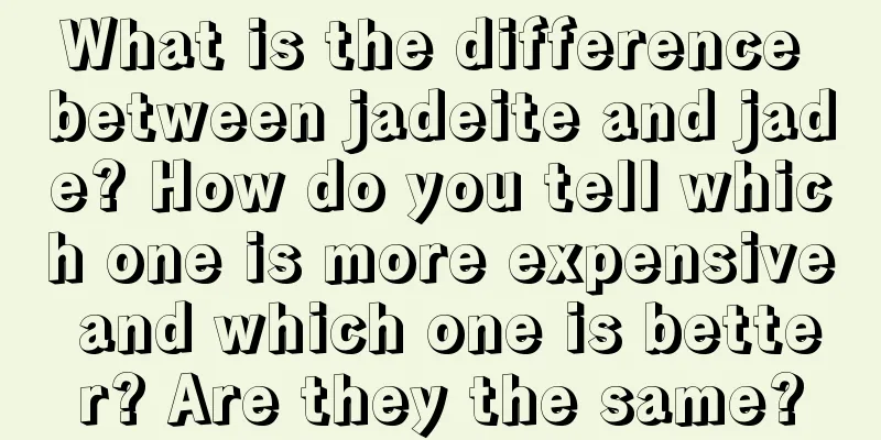 What is the difference between jadeite and jade? How do you tell which one is more expensive and which one is better? Are they the same?