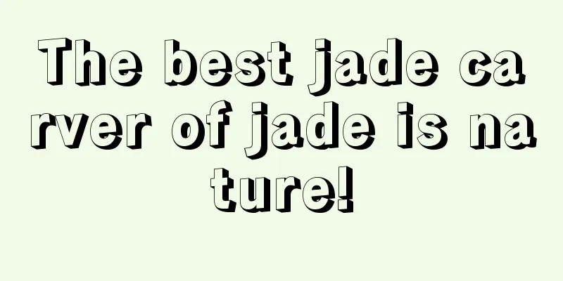 The best jade carver of jade is nature!